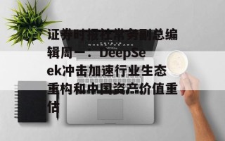 证券时报社常务副总编辑周一：DeepSeek冲击加速行业生态重构和中国资产价值重估