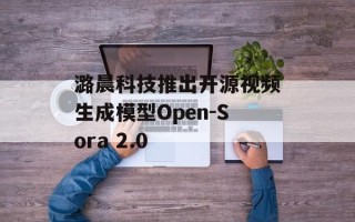 潞晨科技推出开源视频生成模型Open-Sora 2.0