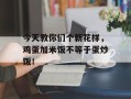 今天教你们个新花样，鸡蛋加米饭不等于蛋炒饭！