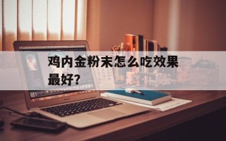 鸡内金粉末怎么吃效果最好？