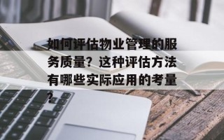 如何评估物业管理的服务质量？这种评估方法有哪些实际应用的考量？