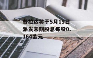 普拉达将于5月19日派发末期股息每股0.164欧元