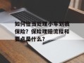 如何恰当处理小车划痕保险？保险理赔流程和要点是什么？