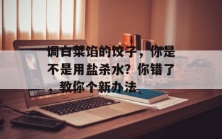 调白菜馅的饺子，你是不是用盐杀水？你错了，教你个新办法