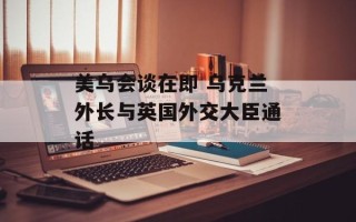 美乌会谈在即 乌克兰外长与英国外交大臣通话