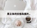 黑立鱼的价格及图片，