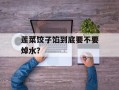 莲菜饺子馅到底要不要焯水？