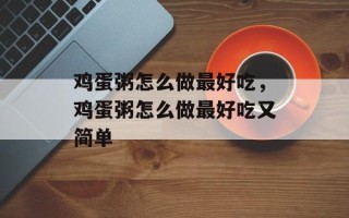 鸡蛋粥怎么做最好吃，鸡蛋粥怎么做最好吃又简单