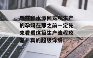 想在积水潭回龙观生产的孕妈在那之前一定先来看看这篇生产流程攻略！真的超级详细！