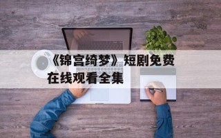 《锦宫绮梦》短剧免费在线观看全集