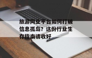 旅游同业平台如何打破信息孤岛？这份行业生存指南请收好