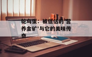 鸵鸟蛋：被低估的'营养金矿'与它的美味传奇
