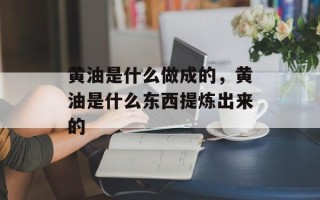 黄油是什么做成的，黄油是什么东西提炼出来的