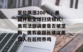 蛋价飙涨200%，美国开启全球扫货模式！美司法部调查是否被垄断，美农业部长建议美国人在后院养鸡