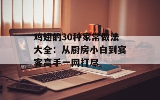 鸡翅的30种家常做法大全：从厨房小白到宴客高手一网打尽
