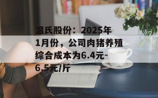温氏股份：2025年1月份，公司肉猪养殖综合成本为6.4元-6.5元/斤