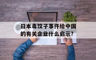 日本毒饺子事件给中国的有关企业什么启示?