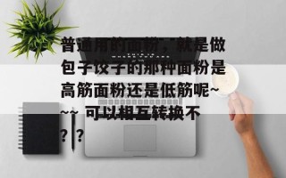 普通用的面粉，就是做包子饺子的那种面粉是高筋面粉还是低筋呢~~~ 可以相互转换不？？