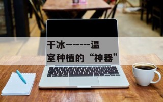 干冰-------温室种植的“神器”