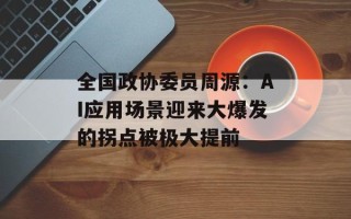 全国政协委员周源：AI应用场景迎来大爆发的拐点被极大提前