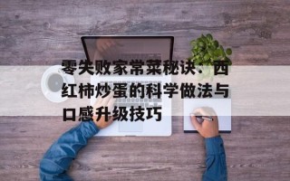 零失败家常菜秘诀：西红柿炒蛋的科学做法与口感升级技巧