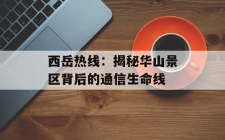 西岳热线：揭秘华山景区背后的通信生命线