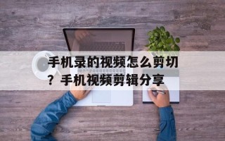 手机录的视频怎么剪切？手机视频剪辑分享