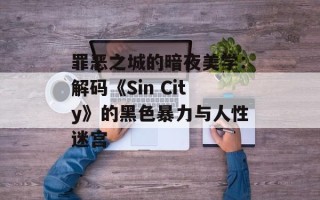 罪恶之城的暗夜美学：解码《Sin City》的黑色暴力与人性迷宫