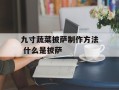 九寸蔬菜披萨制作方法 什么是披萨