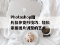 Photoshop图片拉伸变形技巧：轻松掌握图片调整的艺术