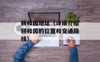 颐和园地址（详细介绍颐和园的位置和交通路线）
