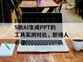 ppt怎么做才好看？5款AI生成PPT的工具实测对比，职场人必备