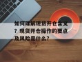 如何理解现货开仓含义？现货开仓操作的要点及风险是什么？