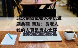 武汉情侣捡老人手机盗刷余额 网友：贪老人钱的人真是良心太坏