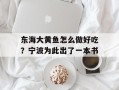 东海大黄鱼怎么做好吃？宁波为此出了一本书