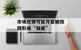 市场反弹可能月底被按回形成“双底”