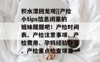积水潭回龙观||产检小tips信息闭塞的姐妹醒醒吧！产检时间表、产检注意事项、产检费用、孕妈经验分享、产检重点检查项目