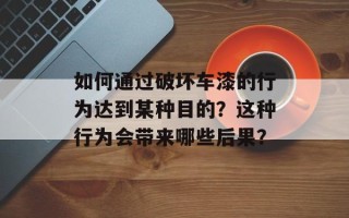 如何通过破坏车漆的行为达到某种目的？这种行为会带来哪些后果？
