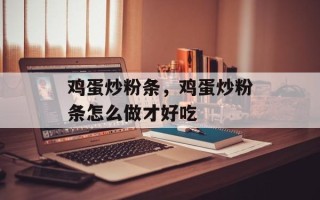 鸡蛋炒粉条，鸡蛋炒粉条怎么做才好吃
