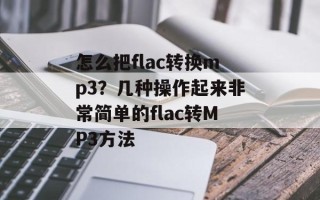 怎么把flac转换mp3？几种操作起来非常简单的flac转MP3方法
