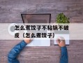 怎么煮饺子不粘锅不破皮（怎么煮饺子）