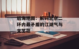 后海地图：解码北京二环内最矛盾的江湖气与文艺范