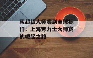 从超级大师赛到全球标杆：上海劳力士大师赛的崛起之路