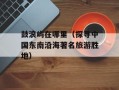 鼓浪屿在哪里（探寻中国东南沿海著名旅游胜地）