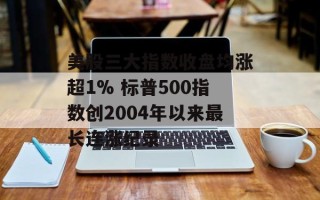 美股三大指数收盘均涨超1% 标普500指数创2004年以来最长连涨纪录