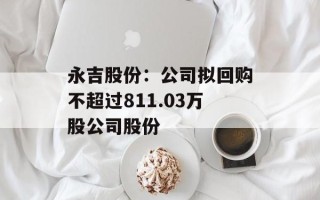 永吉股份：公司拟回购不超过811.03万股公司股份