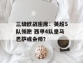 三级欧战座席：英超5队领跑 西甲4队皇马巴萨或会师？