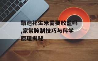 醋泡花生米需要放盐吗,家常腌制技巧与科学原理揭秘