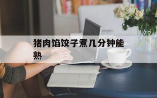 猪肉馅饺子煮几分钟能熟