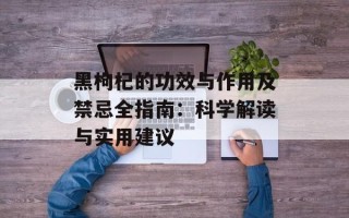黑枸杞的功效与作用及禁忌全指南：科学解读与实用建议